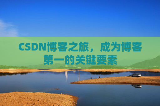 CSDN博客之旅，成为博客第一的关键要素
